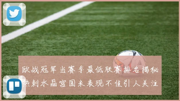 欧战冠军当赛季最低联赛排名揭秘热刺水晶宫国米表现不佳引人关注