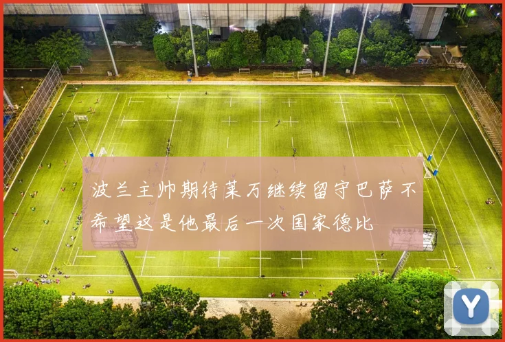 波兰主帅期待莱万继续留守巴萨不希望这是他最后一次国家德比