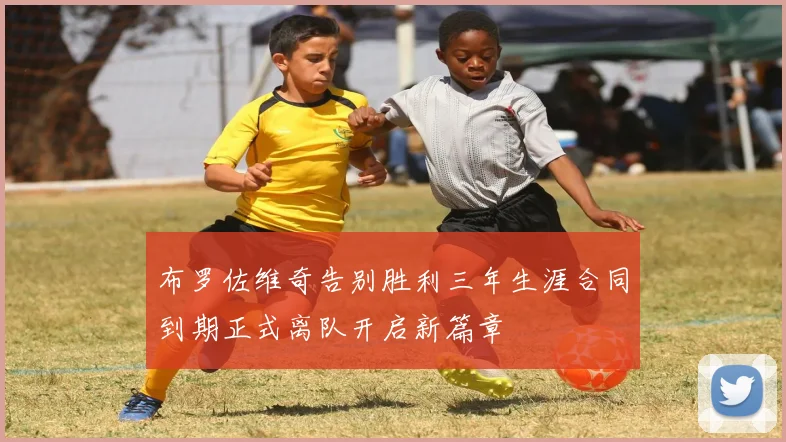 布罗佐维奇告别胜利三年生涯合同到期正式离队开启新篇章