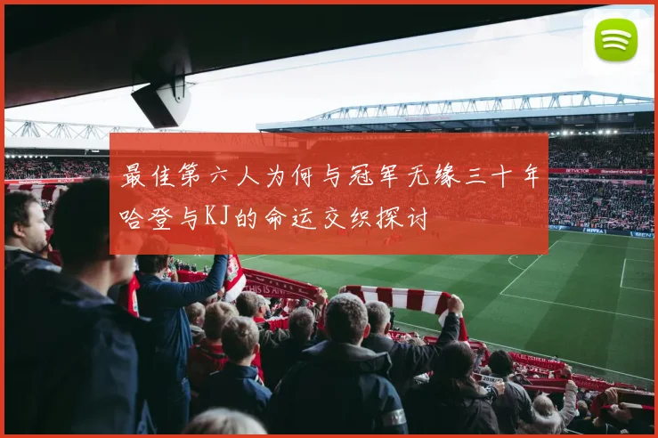 最佳第六人为何与冠军无缘三十年哈登与KJ的命运交织探讨