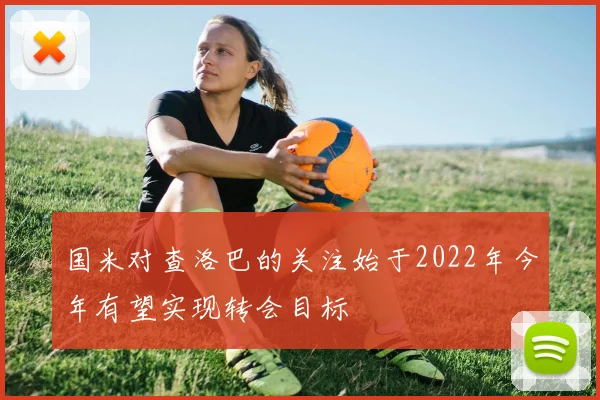 国米对查洛巴的关注始于2022年今年有望实现转会目标